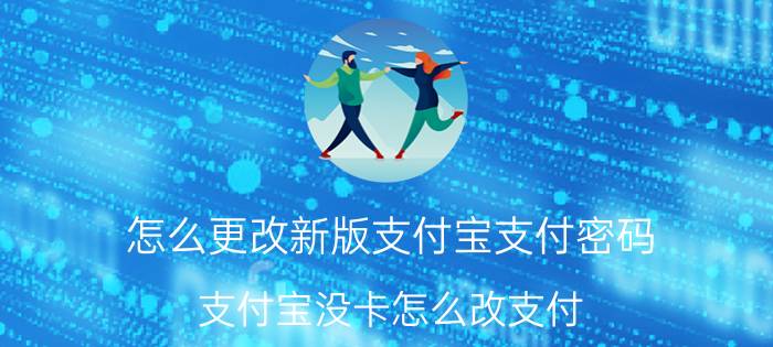 怎么更改新版支付宝支付密码 支付宝没卡怎么改支付？